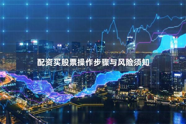 配资买股票操作步骤与风险须知
