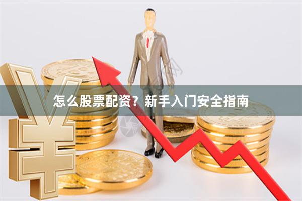 怎么股票配资？新手入门安全指南