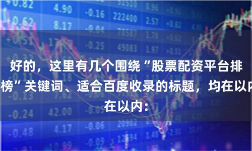好的，这里有几个围绕“股票配资平台排行榜”关键词、适合百度收录的标题，均在以内：