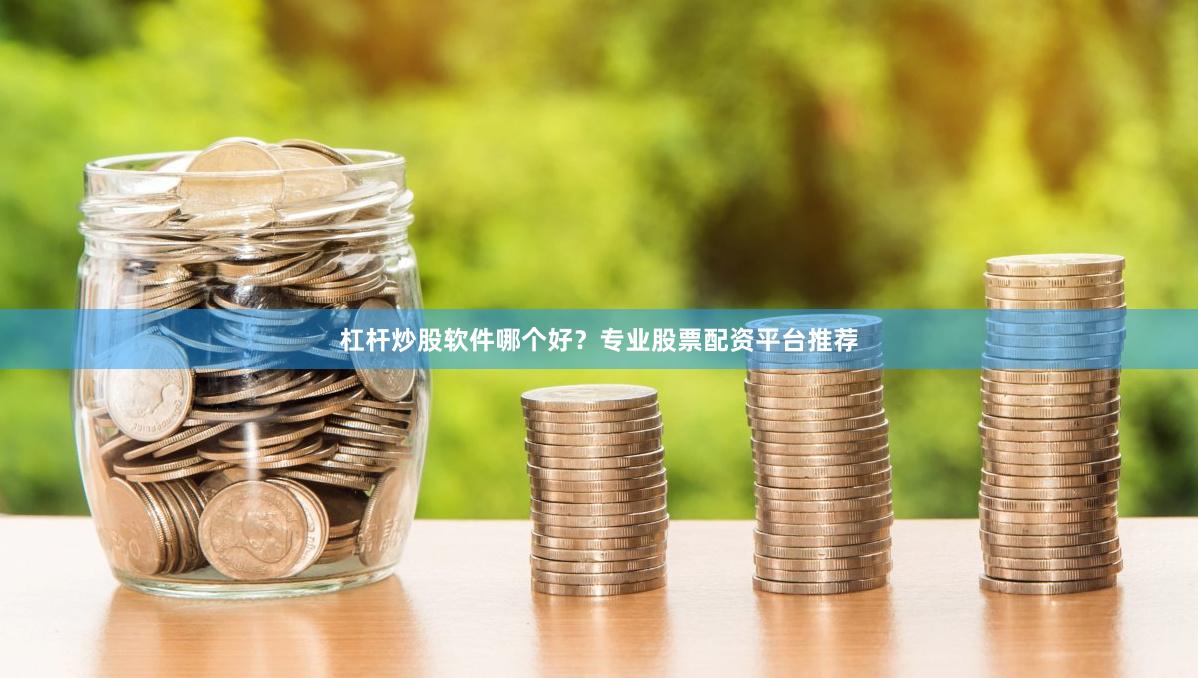 杠杆炒股软件哪个好？专业股票配资平台推荐
