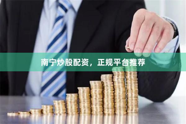 南宁炒股配资，正规平台推荐