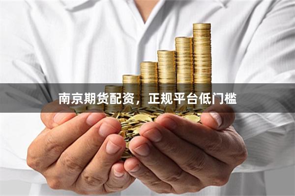 南京期货配资，正规平台低门槛