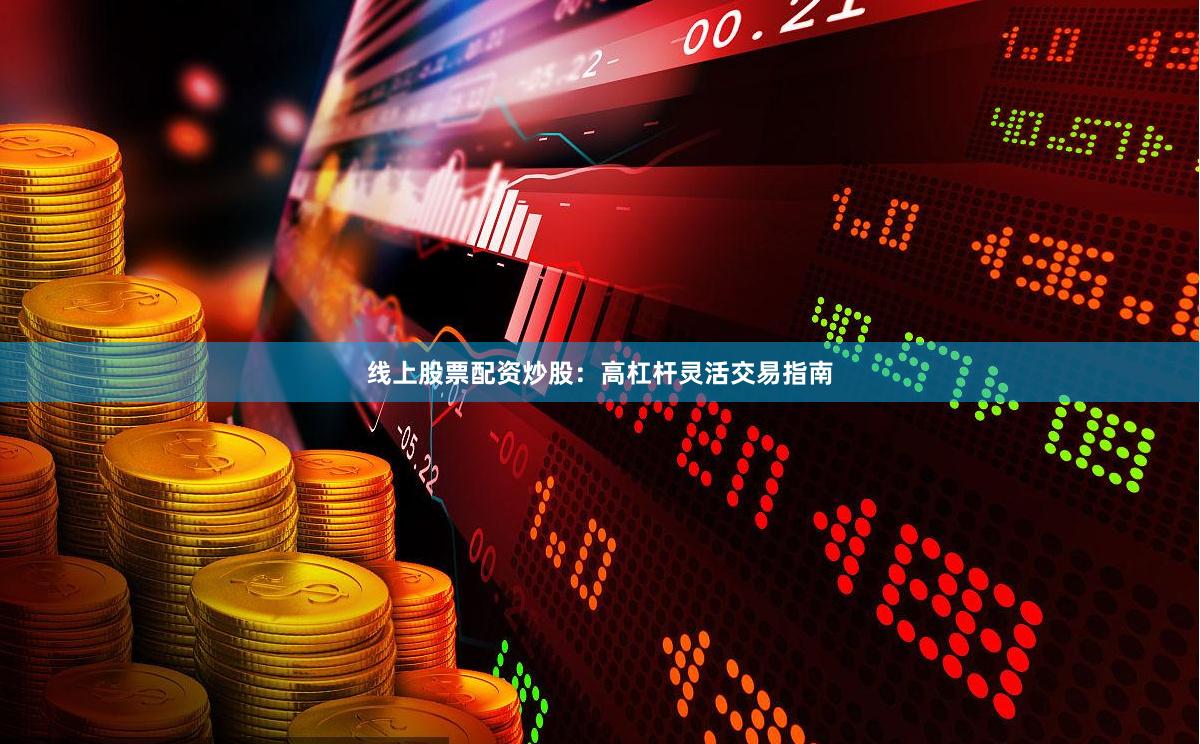 线上股票配资炒股：高杠杆灵活交易指南