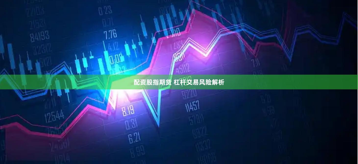 配资股指期货 杠杆交易风险解析