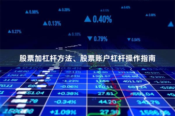 股票加杠杆方法、股票账户杠杆操作指南