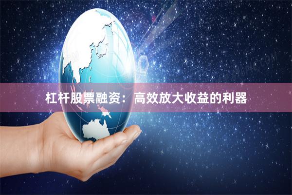 杠杆股票融资：高效放大收益的利器