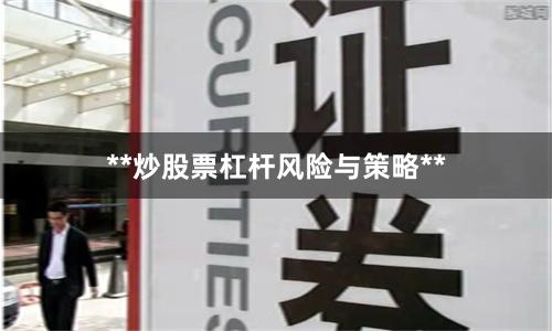 **炒股票杠杆风险与策略**