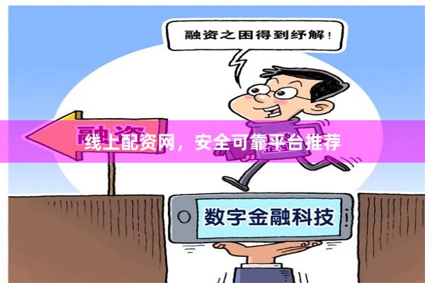 线上配资网，安全可靠平台推荐
