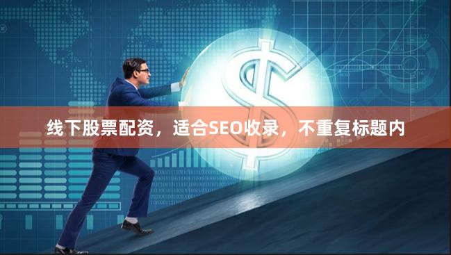 线下股票配资，适合SEO收录，不重复标题内
