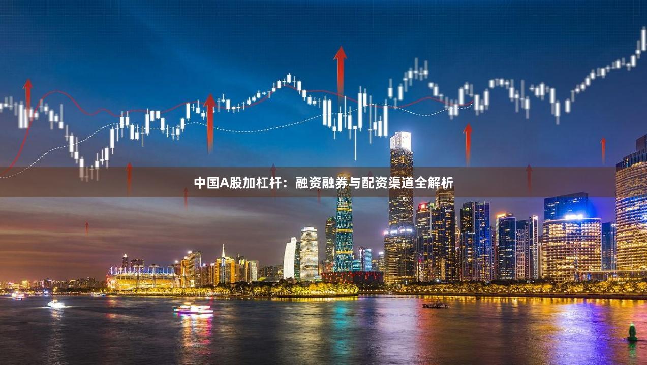 中国A股加杠杆：融资融券与配资渠道全解析