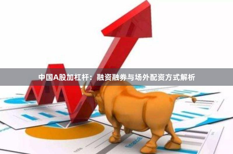 中国A股加杠杆：融资融券与场外配资方式解析