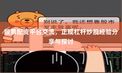 股票配资平台交流，正规杠杆炒股经验分享与探讨