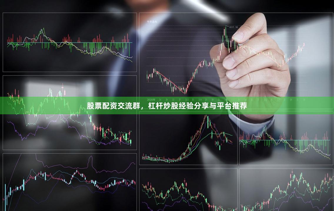股票配资交流群，杠杆炒股经验分享与平台推荐