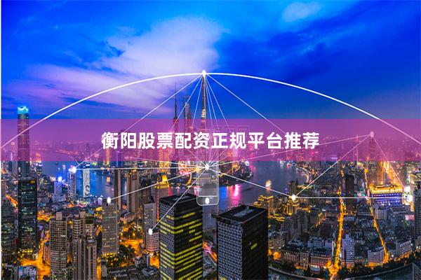衡阳股票配资正规平台推荐