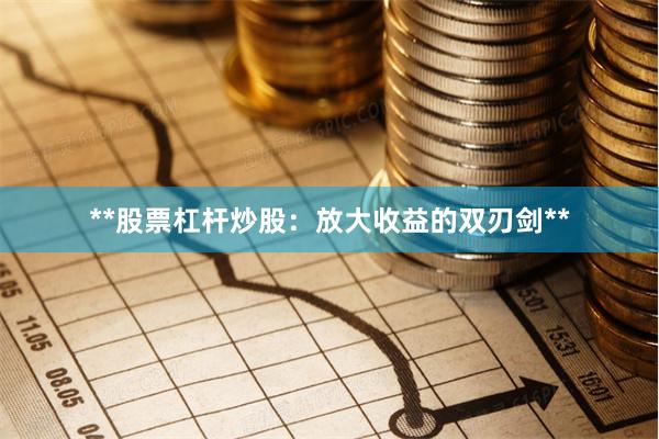 **股票杠杆炒股:放大收益的双刃剑**