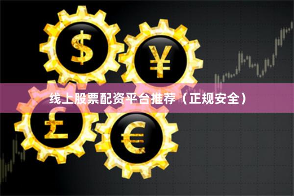 线上股票配资平台推荐（正规安全）