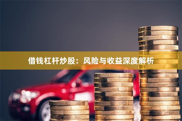 借钱杠杆炒股：风险与收益深度解析