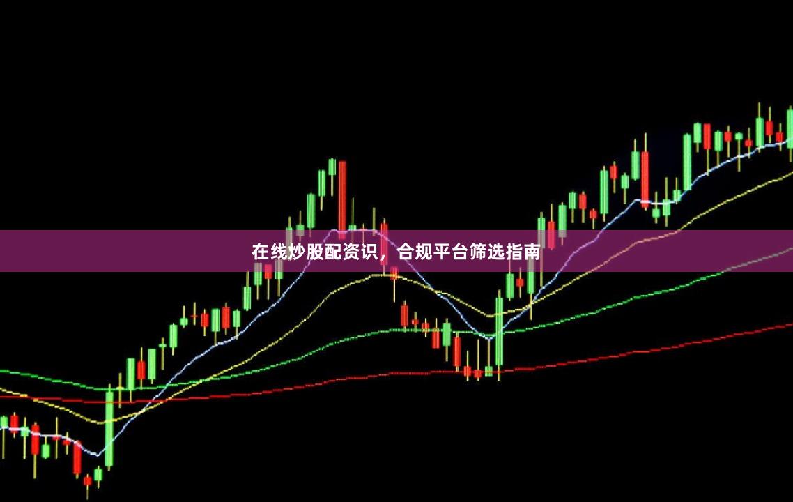 在线炒股配资识，合规平台筛选指南