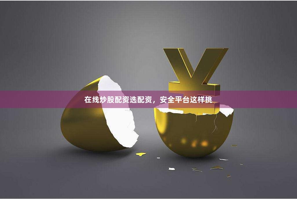 在线炒股配资选配资，安全平台这样挑