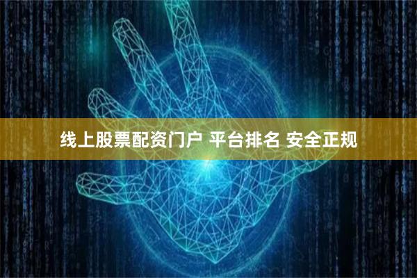 线上股票配资门户 平台排名 安全正规