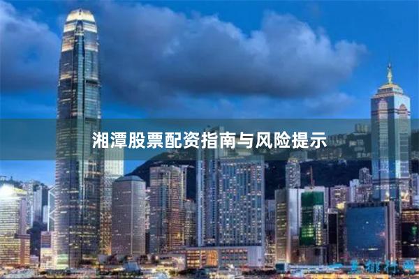 湘潭股票配资指南与风险提示