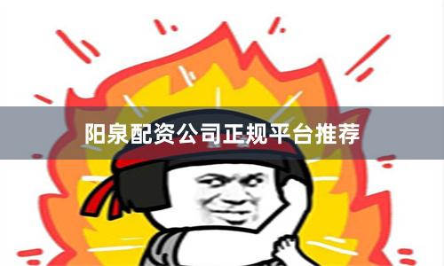 阳泉配资公司正规平台推荐