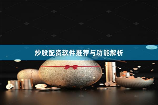 炒股配资软件推荐与功能解析