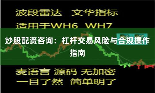 炒股配资咨询：杠杆交易风险与合规操作指南