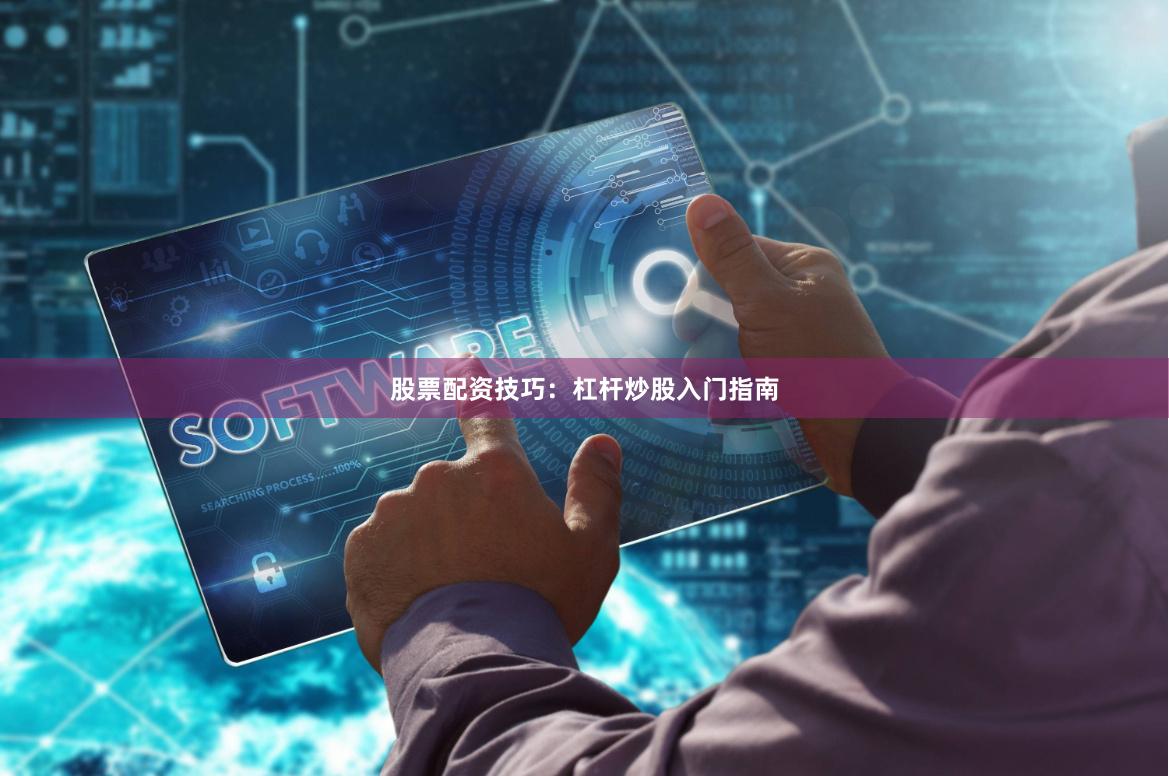 股票配资技巧：杠杆炒股入门指南