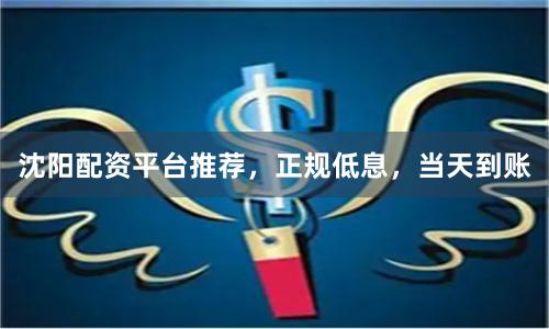 沈阳配资平台推荐，正规低息，当天到账