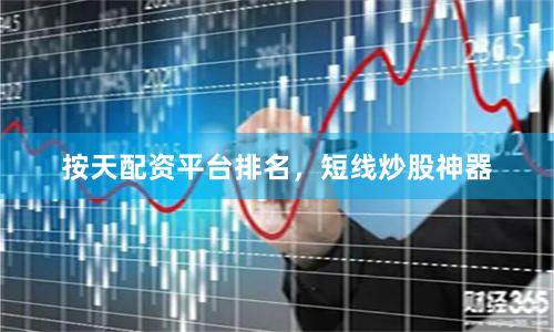 按天配资平台排名，短线炒股神器