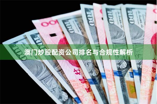 澳门炒股配资公司排名与合规性解析