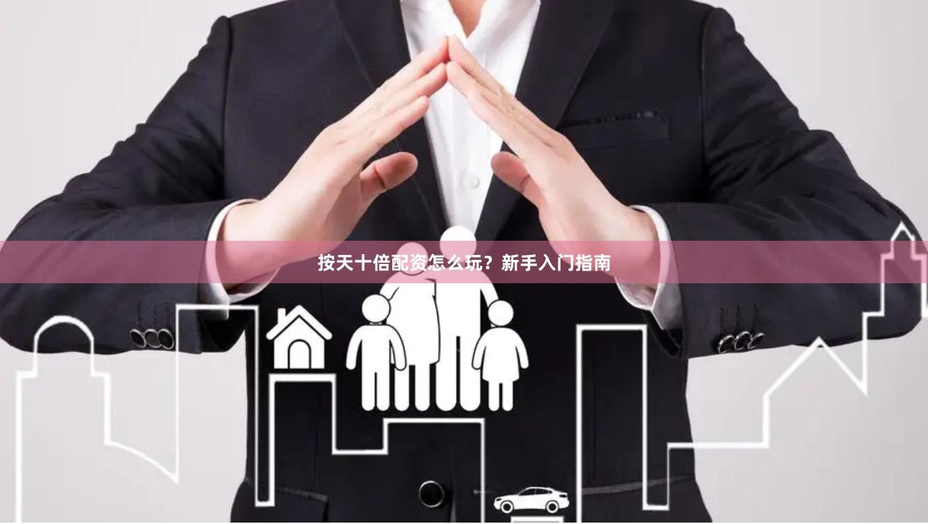 按天十倍配资怎么玩？新手入门指南