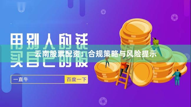 云南股票配资：合规策略与风险提示
