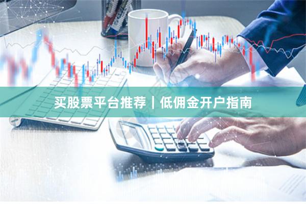买股票平台推荐｜低佣金开户指南